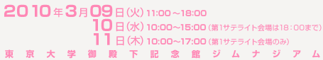 2010�N	3��9���i�΁j11:00�`18:00�@3��10���i���j10:00�`15:00�i��1�T�e���C�g����18�F00�܂Łj3��11���i�؁j10:00�`17:00�i��1�T�e���C�g���̂� �j